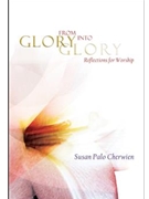 From Glory into Glory Reflections for Worship