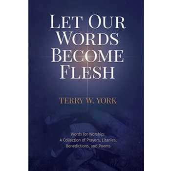 Let Our Words Become Flesh: Words for Worship: A Collection of Prayers, Litanies, Benedictions, and Poems