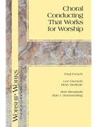 Choral Conducting That Works for Worship