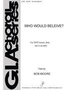 Who Would Believe by Moore Bob for SATB