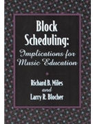 Block Scheduling - Implications For Music Education by Miles and Blocher for Text
