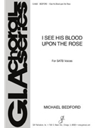 I See His Blood Upon The Rose by Bedford Michael for SATB a cappella