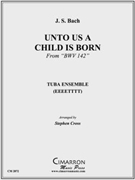 Unto Us A Child Is Born by Bach Johann Sebastian - Cross Steven - for Tuba Ens.