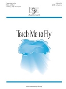 Teach Me to Fly by Miller Mark A Lindy Thompson for SATB and Piano