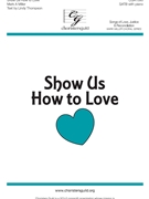 Show Us How to Love by Miller Mark A Lindy Thompson for SATB and Piano