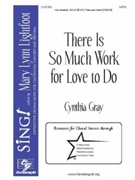 There Is So Much Work For Love To Do by Gray Cynthia for SATB and Piano