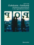 Clubraume - Freiraume -Musikalische Lebensentwurfe in den Jugendkulturen Berlins- by Vogt Sabine for