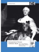 Instrumentierte Visionen weiblicher Macht -Maria Antonia Walpurgis' Werke als Buhne politischer Selb by Fischer Christine for