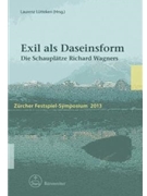 Exil als Daseinsform -Die Schauplatze Richard Wagners. Zurcher Festspiel-Symposium 2013- by for