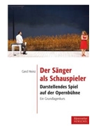 Der Sanger als Schauspieler -Darstellendes Spiel auf der Opernbuhne. Ein Grundlagenkurs- by Heinz Gerd for