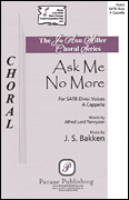 Ask Me No More by Bakken Jeremy S for SATB