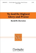 To God Be Highest Glory and Praise by Cherwien David for SATB and Organ
