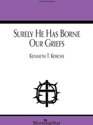 Surely He Has Borne Our Griefs by Kosche Kenneth T for SATB and Piano